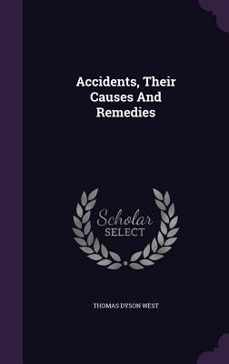 Accidents, Their Causes And Remedies by West, Thomas Dyson