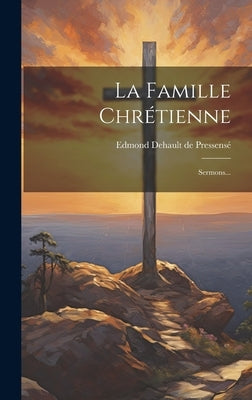 La Famille Chrétienne: Sermons... by Edmond Dehault de Pressensé