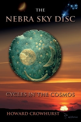 The Nebra Sky Disc: cycles in the cosmos by Crowhurst, Howard