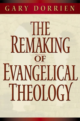 The Remaking of Evangelical Theology by Dorrien, Gary