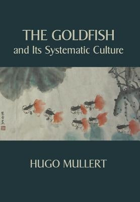 The Goldfish and Its Systematic Culture with a View to Profit by Mullert, Hugo