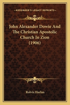 John Alexander Dowie And The Christian Apostolic Church In Zion (1906) by Harlan, Rolvix