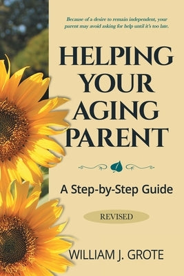 Helping Your Aging Parent: A Step-by-Step Guide -- Revised by Grote, William J.