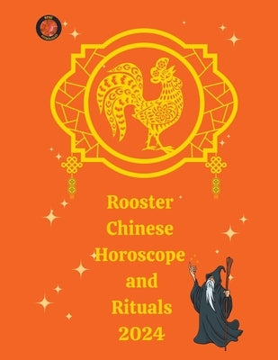Rooster Chinese Horoscope and Rituals 2024 by Rubi, Alina a.