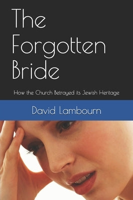 The Forgotten Bride: How the Church Betrayed its Jewish Heritage by Lambourn, David