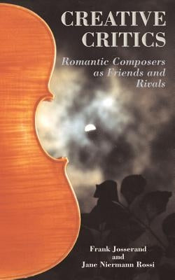 Creative Critics: Romantic Composers as Friends and Rivals by Josserand, Frank
