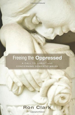 Freeing the Oppressed: A Call to Christians Concerning Domestic Abuse by Clark, Ron