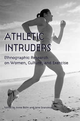 Athletic Intruders: Ethnographic Research on Women, Culture, and Exercise by Bolin, Anne