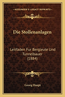 Die Stollenanlagen: Leitfaden Fur Bergleute Und Tunnelbauer (1884) by Haupt, Georg