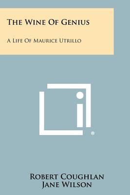 The Wine Of Genius: A Life Of Maurice Utrillo by Coughlan, Robert