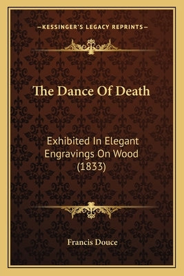 The Dance Of Death: Exhibited In Elegant Engravings On Wood (1833) by Douce, Francis