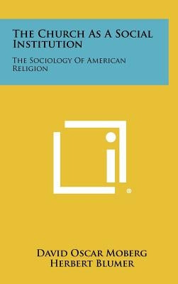The Church as a Social Institution: The Sociology of American Religion by Moberg, David Oscar