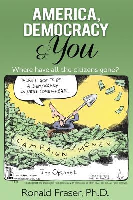 America, Democracy & You: Where Have All the Citizens Gone? by Fraser, Ronald R.