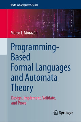 Programming-Based Formal Languages and Automata Theory: Design, Implement, Validate, and Prove by Morazán, Marco T.