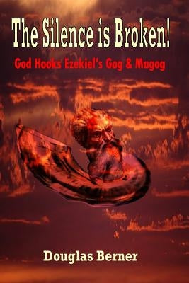 The Silence is Broken!: God Hooks Ezekiel's Gog & Magog by Berner, Douglas C.