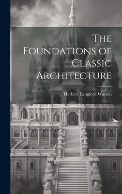 The Foundations of Classic Architecture by Warren, Herbert Langford