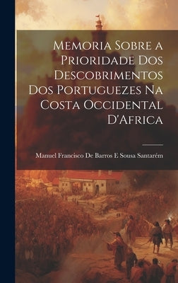 Memoria Sobre a Prioridade Dos Descobrimentos Dos Portuguezes Na Costa Occidental D'Africa by Manuel Francisco de Barros E Sousa Sa