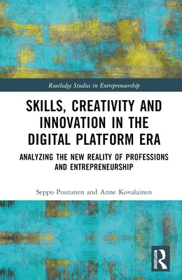 Skills, Creativity and Innovation in the Digital Platform Era: Analyzing the New Reality of Professions and Entrepreneurship by Poutanen, Seppo