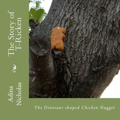 The Story of T-Ricken: The Dinosaur shaped Chicken Nugget by Nicholas, Adina