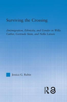 Surviving the Crossing: (Im)Migration, Ethnicity, and Gender in Willa Cather, Gertrude Stein, and Nella Larsen by Rabin, Jessica