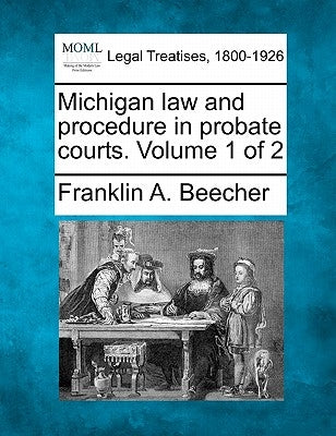 Michigan law and procedure in probate courts. Volume 1 of 2 by Beecher, Franklin A.