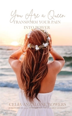 You Are a Queen: Transform Your Pain into Power by Bowers, Celia Anzalone