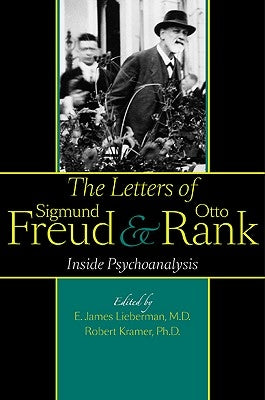 The Letters of Sigmund Freud and Otto Rank: Inside Psychoanalysis by Lieberman, E. James