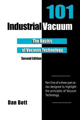 Industrial Vacuum 101 - Second Edition: The Basics of Vacuum Technology by Bott, Dan