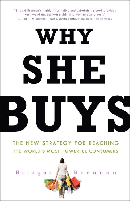 Why She Buys: The New Strategy for Reaching the World's Most Powerful Consumers by Brennan, Bridget