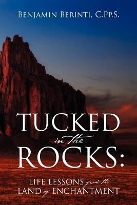 Tucked in the Rocks: Life Lessons from the Land of Enchantment by Berinti Cpps, Benjamin