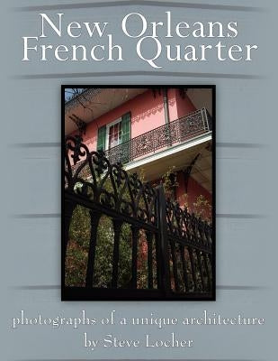 New Orleans French Quarter: Photographs of a Unique Architecture by Locher, Steve