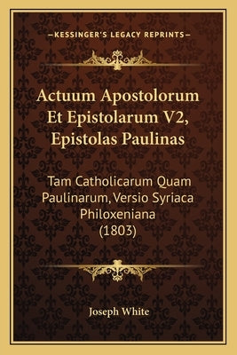 Actuum Apostolorum Et Epistolarum V2, Epistolas Paulinas: Tam Catholicarum Quam Paulinarum, Versio Syriaca Philoxeniana (1803) by White, Joseph