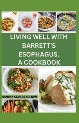 Living Well with Barrett's Esophagus. a Cookbook: Delicious Recipes for Managing Barrett's Esophagus and Enhancing Your Health by George, Sandra