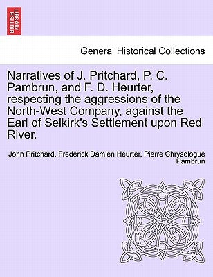 Narratives of J. Pritchard, P. C. Pambrun, and F. D. Heurter, Respecting the Aggressions of the North-West Company, Against the Earl of Selkirk's Sett by Pritchard, John