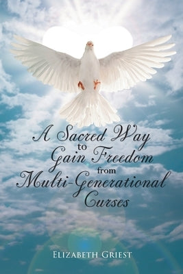 A Sacred Way to Gain Freedom from Multi-Generational Curses by Griest, Elizabeth