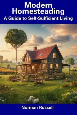 Modern Homesteading: A Guide to Self-Sufficient Living by Russell, Norman