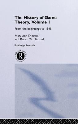 The History Of Game Theory, Volume 1: From the Beginnings to 1945 by Dimand, Mary-Ann