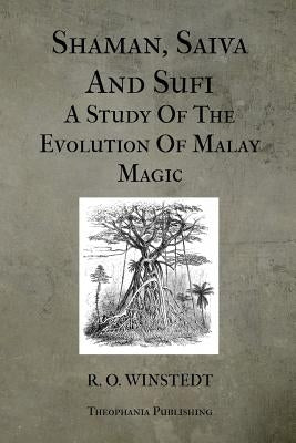 Shaman, Saiva And Sufi A Study Of The Evolution Of Malay Magic by Winstedt