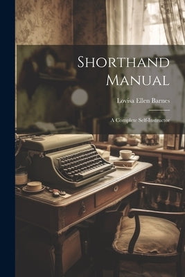 Shorthand Manual: A Complete Self-instructor by Lovisa Ellen [Barnes (Mrs a J Barnes