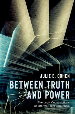 Between Truth and Power: The Legal Constructions of Informational Capitalism by Cohen, Julie E.