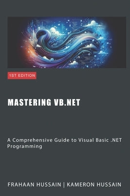 Mastering VB.NET: A Comprehensive Guide to Visual Basic .NET Programming by Hussain, Kameron