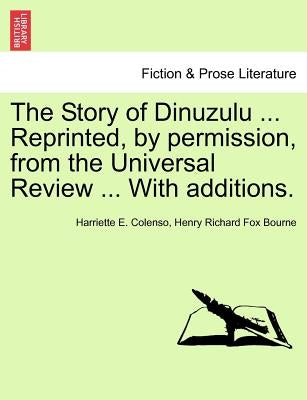 The Story of Dinuzulu ... Reprinted, by Permission, from the Universal Review ... with Additions. by Colenso, Harriette E.