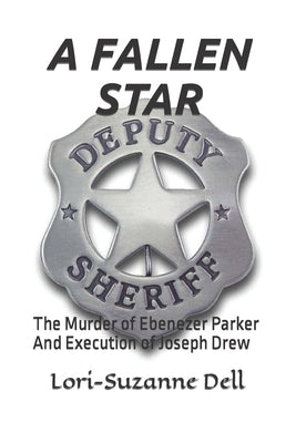 A Fallen Star: The Murder of Ebenezer Parker and Execution of Joseph Drew by Dell, Lori-Suzanne