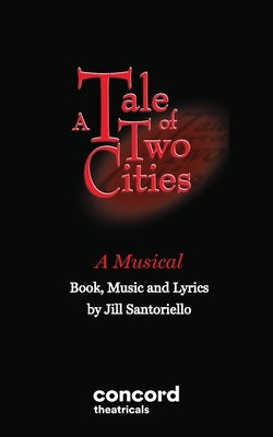 A Tale of Two Cities - A Musical by Santoriello, Jill