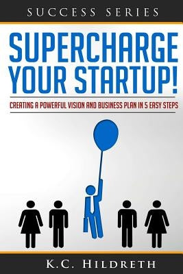 Supercharge Your Startup!: Creating a Powerful Vision and Business Plan in 5 Easy Steps by Hildreth, Kc