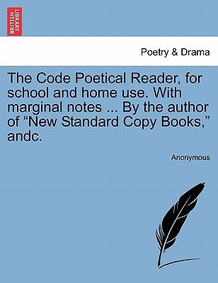 The Code Poetical Reader, for School and Home Use. with Marginal Notes ... by the Author of New Standard Copy Books, Andc. by Anonymous