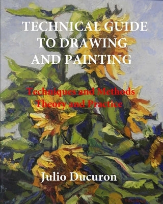 Technical Guide to Drawing and Painting: Techniques and Methods. Theory and practice by Ducuron, Julio