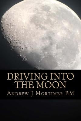 Driving Into The Moon: A Poetic Journey Into Life by Mortimer Bm, Andrew J.