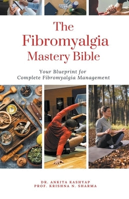 The Fibromyalgia Mastery Bible: Your Blueprint For Complete Fibromyalgia Management by Kashyap, Ankita