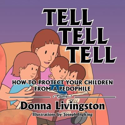 Tell Tell Tell How to Protect Your Children from a Pedophile: How to Protect Your Children from a Pedophile by Livingston, Donna